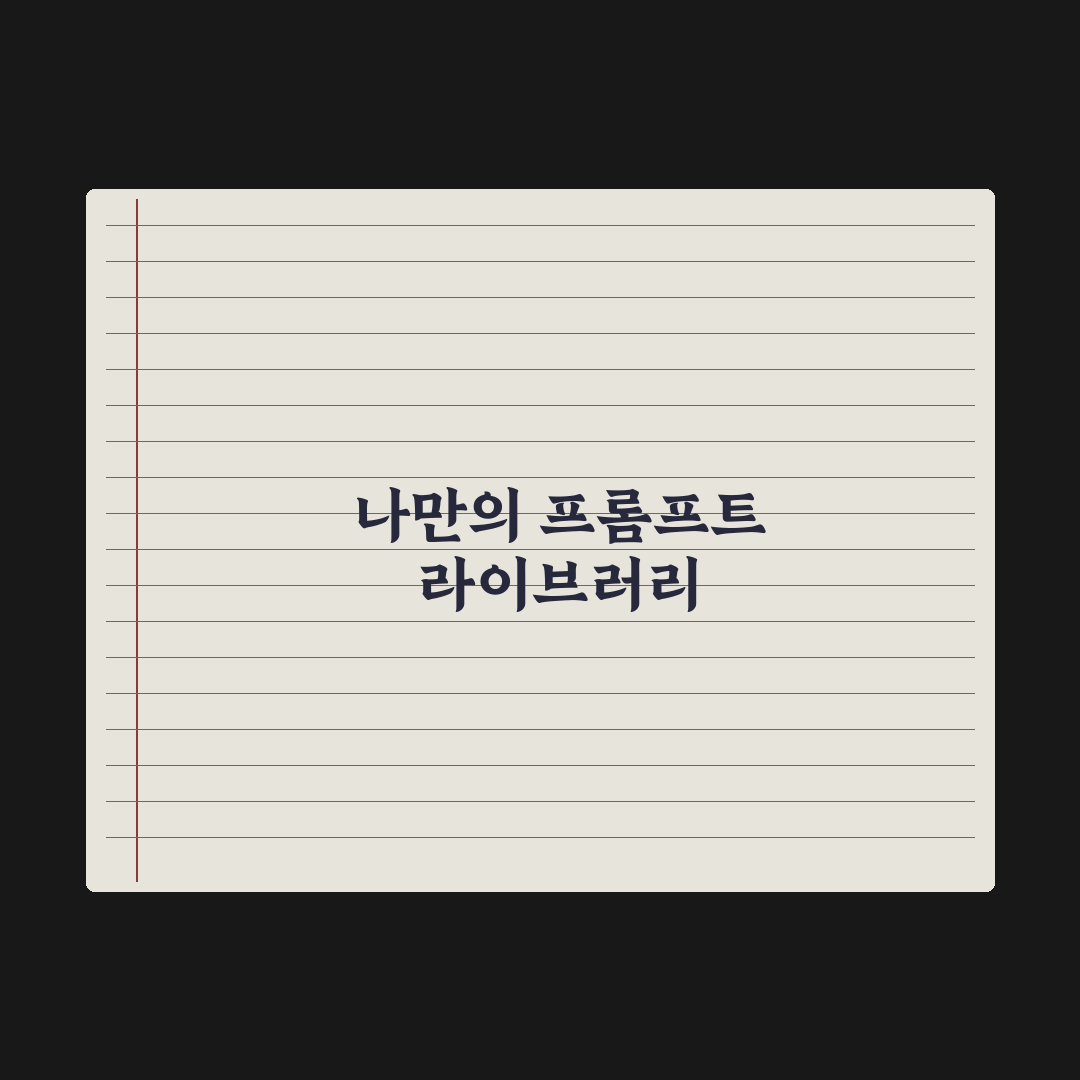 나만의 프롬프트 라이브러리 만드는 법 완벽가이드: 실무자용 5단계 핵심정리