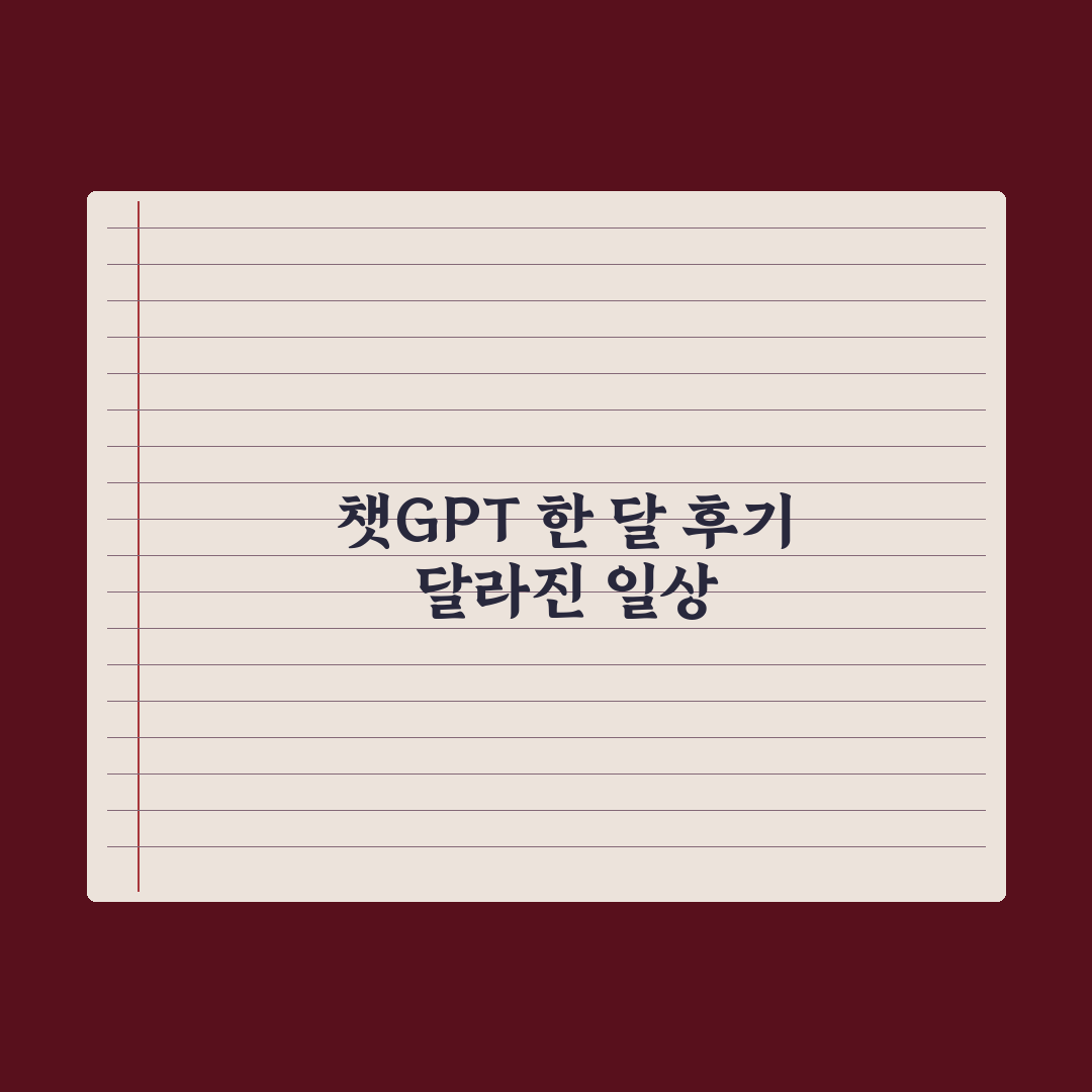 챗GPT 한 달 사용 후기 - 실제 변화 정리 완벽가이드: 실무 7대 변화